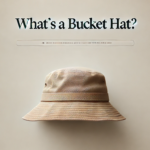 What's a Bucket Hat? A Guide to the Iconic Outdoor Headwear